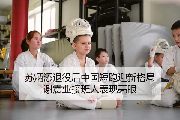 苏炳添退役后中国短跑迎新格局 谢震业接班人表现亮眼